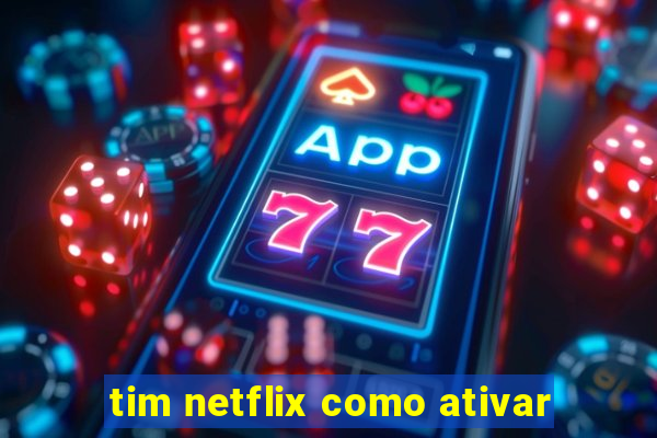 tim netflix como ativar